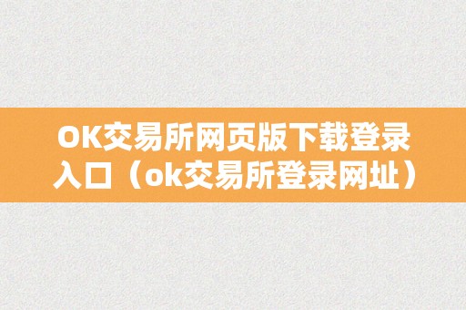 OK交易所网页版下载登录入口（ok交易所登录网址）