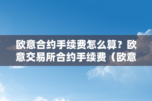 欧意合约手续费怎么算？欧意交易所合约手续费（欧意交易的手续费）