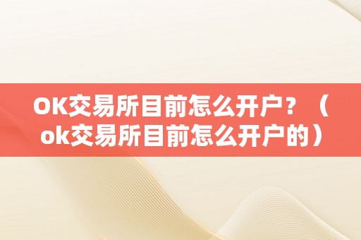 OK交易所目前怎么开户？（ok交易所目前怎么开户的）