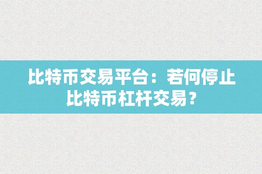 比特币交易平台：若何停止比特币杠杆交易？