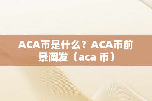 ACA币是什么？ACA币前景阐发（aca 币）