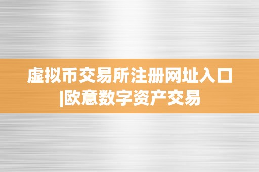 虚拟币交易所注册网址入口|欧意数字资产交易