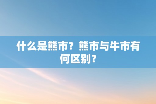 什么是熊市？熊市与牛市有何区别？