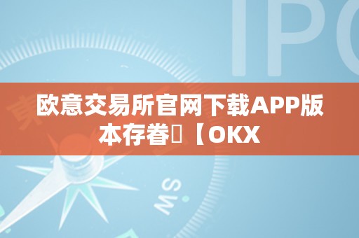 欧意交易所官网下载APP版本存眷​【OKX