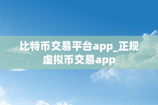 比特币交易平台app_正规虚拟币交易app