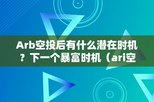 Arb空投后有什么潜在时机？下一个暴富时机（ari空投）