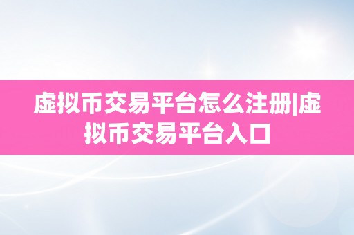 虚拟币交易平台怎么注册|虚拟币交易平台入口