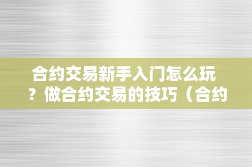 合约交易新手入门怎么玩 ？做合约交易的技巧（合约交易新手教程）