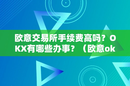 欧意交易所手续费高吗？OKX有哪些办事？（欧意okex交易所）