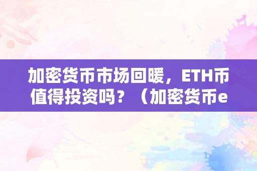 加密货币市场回暖，ETH币值得投资吗？（加密货币etf）