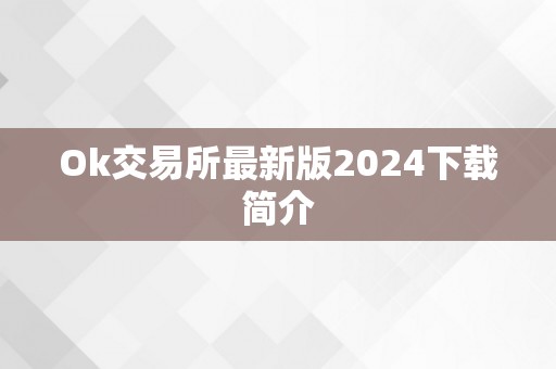 Ok交易所最新版2024下载简介