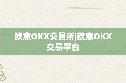 欧意OKX交易所|欧意OKX交易平台