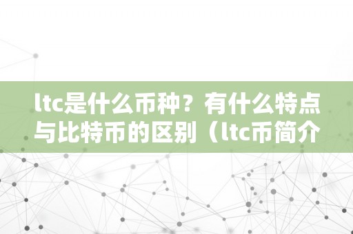 ltc是什么币种？有什么特点与比特币的区别（ltc币简介）