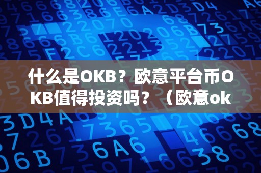 什么是OKB？欧意平台币OKB值得投资吗？（欧意okex怎么买币）