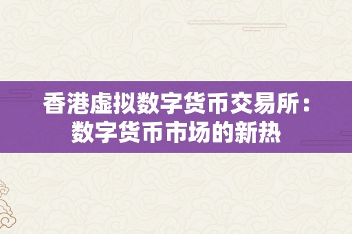 香港虚拟数字货币交易所：数字货币市场的新热