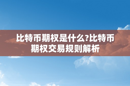 比特币期权是什么?比特币期权交易规则解析