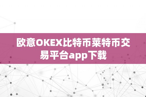 欧意OKEX比特币莱特币交易平台app下载