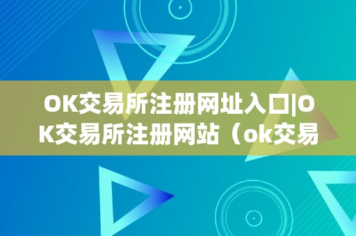 OK交易所注册网址入口|OK交易所注册网站（ok交易所登录网址）