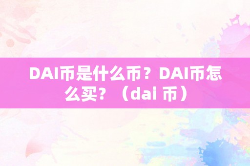 DAI币是什么币？DAI币怎么买？（dai 币）