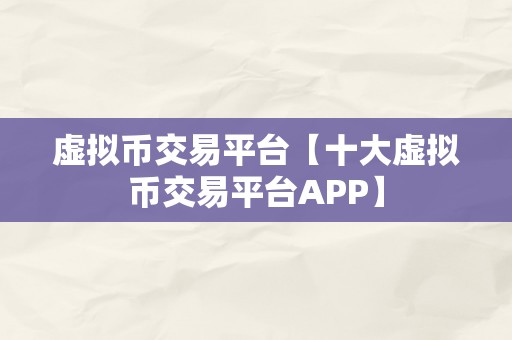 虚拟币交易平台【十大虚拟币交易平台APP】