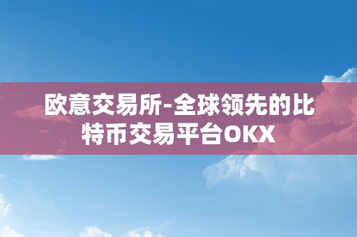 欧意交易所-全球领先的比特币交易平台OKX