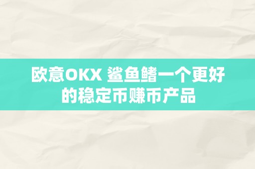 欧意OKX 鲨鱼鳍一个更好的稳定币赚币产品