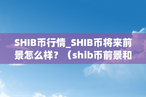 SHIB币行情_SHIB币将来前景怎么样？（shib币前景和将来）