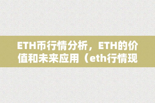 ETH币行情分析，ETH的价值和未来应用（eth行情现状）