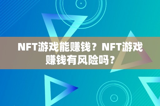 NFT游戏能赚钱？NFT游戏赚钱有风险吗？