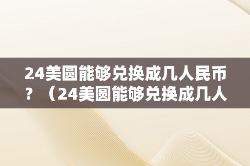 24美圆能够兑换成几人民币？（24美圆能够兑换成几人民币呢）