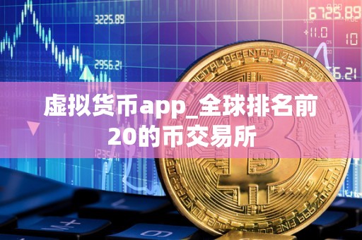 虚拟货币app_全球排名前20的币交易所