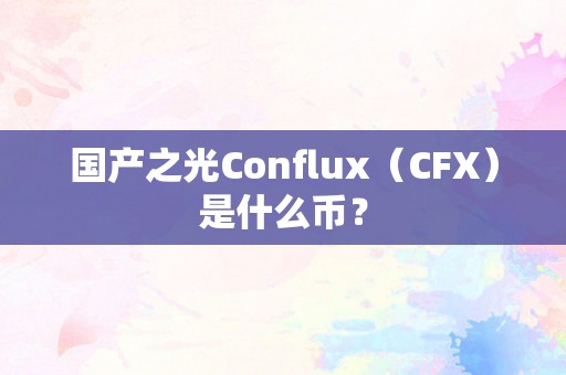 国产之光Conflux（CFX）是什么币？