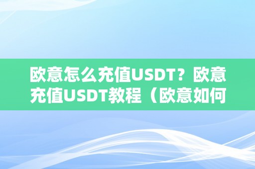 欧意怎么充值USDT？欧意充值USDT教程（欧意如何买币）