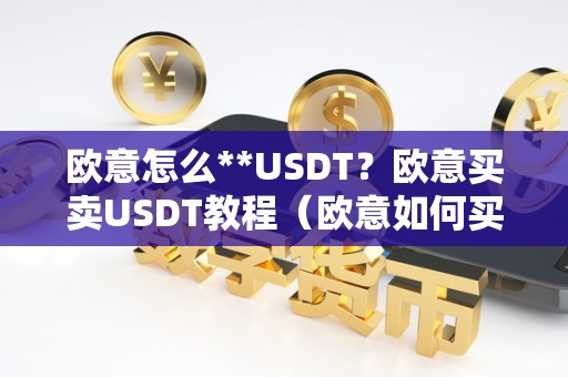 欧意怎么**USDT？欧意买卖USDT教程（欧意如何买币）