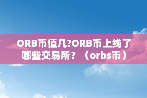 ORB币值几?ORB币上线了哪些交易所？（orbs币）