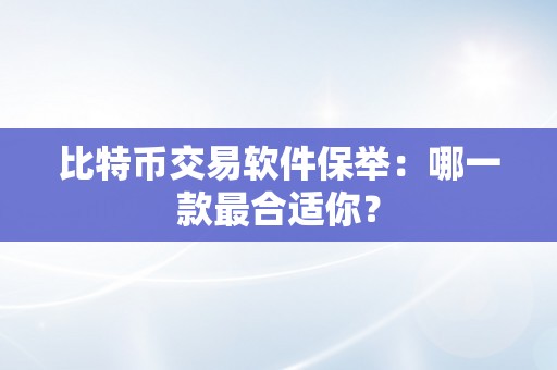 比特币交易软件保举：哪一款最合适你？