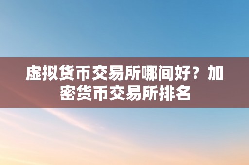 虚拟货币交易所哪间好？加密货币交易所排名