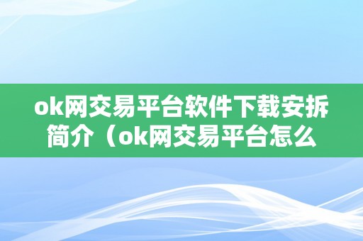 ok网交易平台软件下载安拆简介（ok网交易平台怎么样）