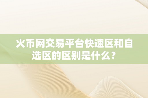 火币网交易平台快速区和自选区的区别是什么？