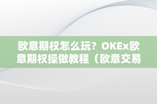 欧意期权怎么玩？OKEx欧意期权操做教程（欧意交易所怎么样）