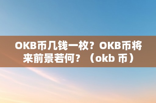 OKB币几钱一枚？OKB币将来前景若何？（okb 币）