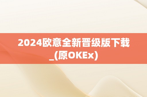 2024欧意全新晋级版下载_(原OKEx)