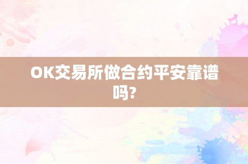 OK交易所做合约平安靠谱吗?