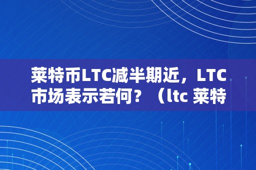 莱特币LTC减半期近，LTC市场表示若何？（ltc 莱特币）