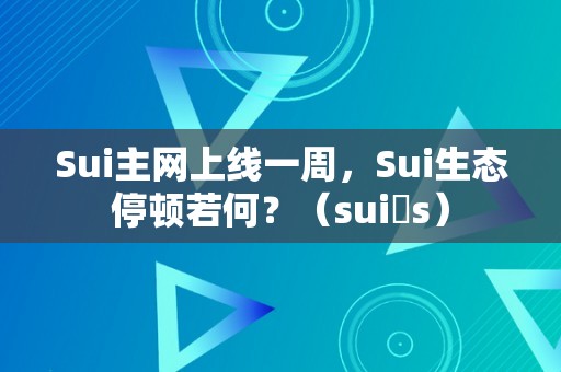 Sui主网上线一周，Sui生态停顿若何？（sui s）