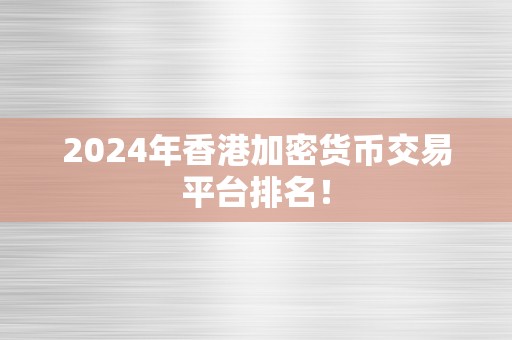 2024年香港加密货币交易平台排名！