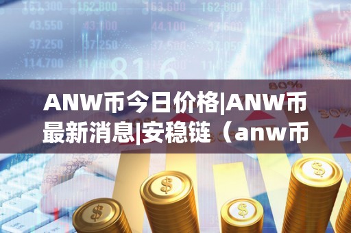 ANW币今日价格|ANW币最新消息|安稳链（anw币行情）