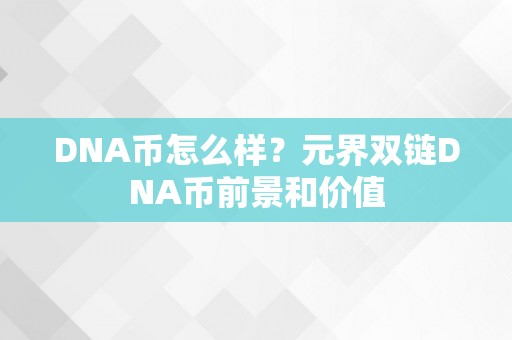 DNA币怎么样？元界双链DNA币前景和价值