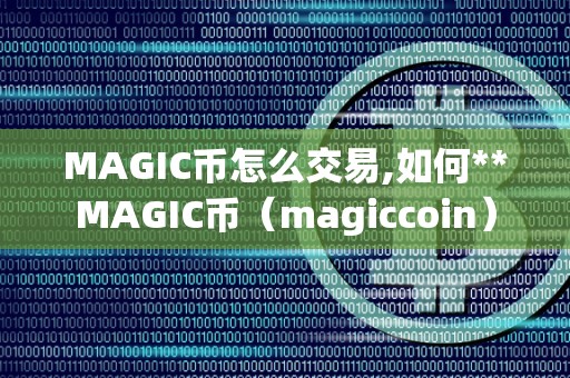 MAGIC币怎么交易,如何**MAGIC币（magiccoin）