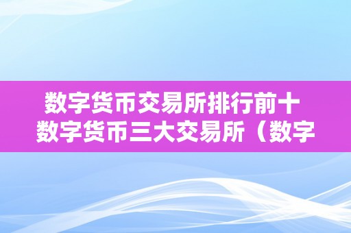 数字货币交易所排行前十 数字货币三大交易所（数字货币十大交易所排名）